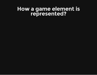 How a game element is
represented?
 