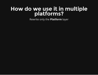 How do we use it in multiple
platforms?
Rewrite only the Platform layer
 