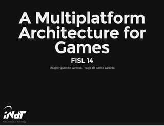 A Multiplatform
Architecture for
Games
FISL 14
Thiago Figueredo Cardoso, Thiago de Barros Lacerda
 