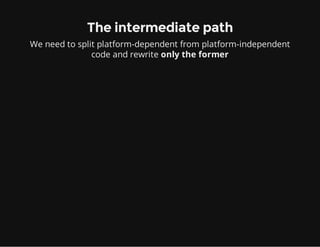 The intermediate path
We need to split platform-dependent from platform-independent
code and rewrite only the former
 