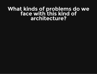 What kinds of problems do we
face with this kind of
architecture?
 