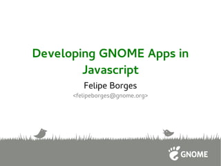 Developing GNOME Apps in
Javascript
Felipe Borges
<felipeborges@gnome.org>
 