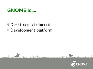 GNOME is....
Desktop environment
Development platform
 