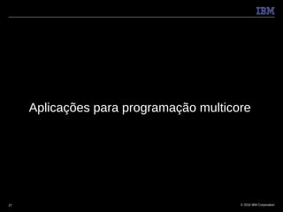 Aplicações para programação multicore




27                                      © 2010 IBM Corporation
 