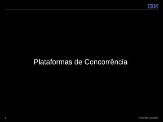 Plataformas de Concorrência




8                                 © 2010 IBM Corporation
 