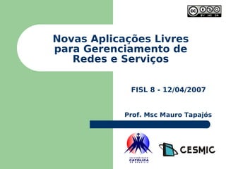 Novas Aplicações Livres para Gerenciamento de Redes e Serviços FISL 8 - 12/04/2007 Prof. Msc Mauro Tapajós 