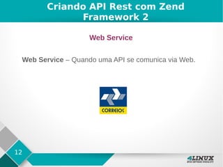 12
Criando API Rest com Zend
Framework 2
Web Service
Web Service – Quando uma API se comunica via Web.
 