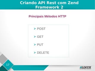 17
Criando API Rest com Zend
Framework 2
Principais Métodos HTTP
➢ POST
➢ GET
➢ PUT
➢ DELETE
 