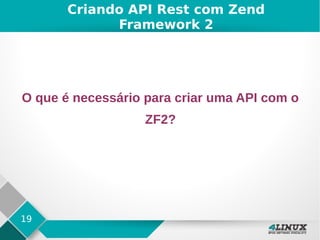 19
Criando API Rest com Zend
Framework 2
O que é necessário para criar uma API com o
ZF2?
 