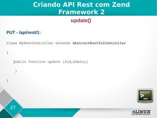 27
PUT - /api/rest/1:
class MyRestController extends AbstractRestfulController
{
public function update ($id,$data){      
    }  
}
Criando API Rest com Zend
Framework 2
update()
 