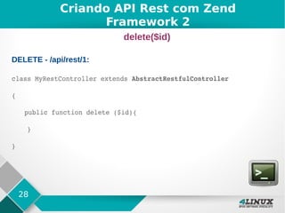 28
DELETE - /api/rest/1:
class MyRestController extends AbstractRestfulController
{
public function delete ($id){      
    }  
}
Criando API Rest com Zend
Framework 2
delete($id)
 