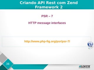 38
Criando API Rest com Zend
Framework 2
PSR – 7
HTTP message interfaces
http://www.php-fig.org/psr/psr-7/
 