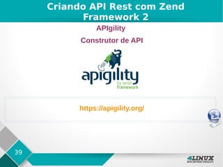 39
Criando API Rest com Zend
Framework 2
APIgility
Construtor de API
https://apigility.org/
 