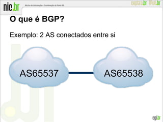 O que é BGP?
Exemplo: 2 AS conectados entre si
AS65537 AS65538
 
