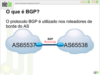 O que é BGP?
O protocolo BGP é utilizado nos roteadores de
borda do AS
BGP
AS65538AS65537
 
