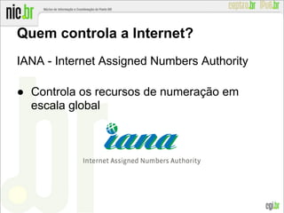 Quem controla a Internet?
IANA - Internet Assigned Numbers Authority
● Controla os recursos de numeração em
escala global
 