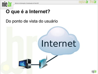 O que é a Internet?
Do ponto de vista do usuário
 