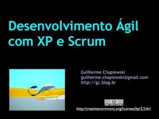 Desenvolvimento Ágil com XP e Scrum Guilherme Chapiewski [email_address] http://gc.blog.br 