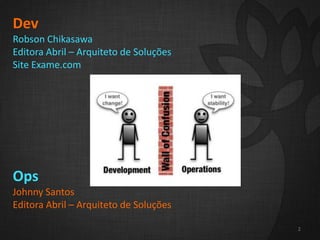 2
2
Dev
Robson Chikasawa
Editora Abril – Arquiteto de Soluções
Site Exame.com
Ops
Johnny Santos
Editora Abril – Arquiteto de Soluções
2
 