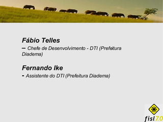 Fábio Telles  –  Chefe de Desenvolvimento - DTI (Prefeitura Diadema) Fernando Ike -   Assistente do DTI (Prefeitura Diadema) 