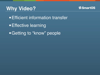 Why Video?
• Efﬁcient information transfer
• Effective learning
• Getting to “know” people
 