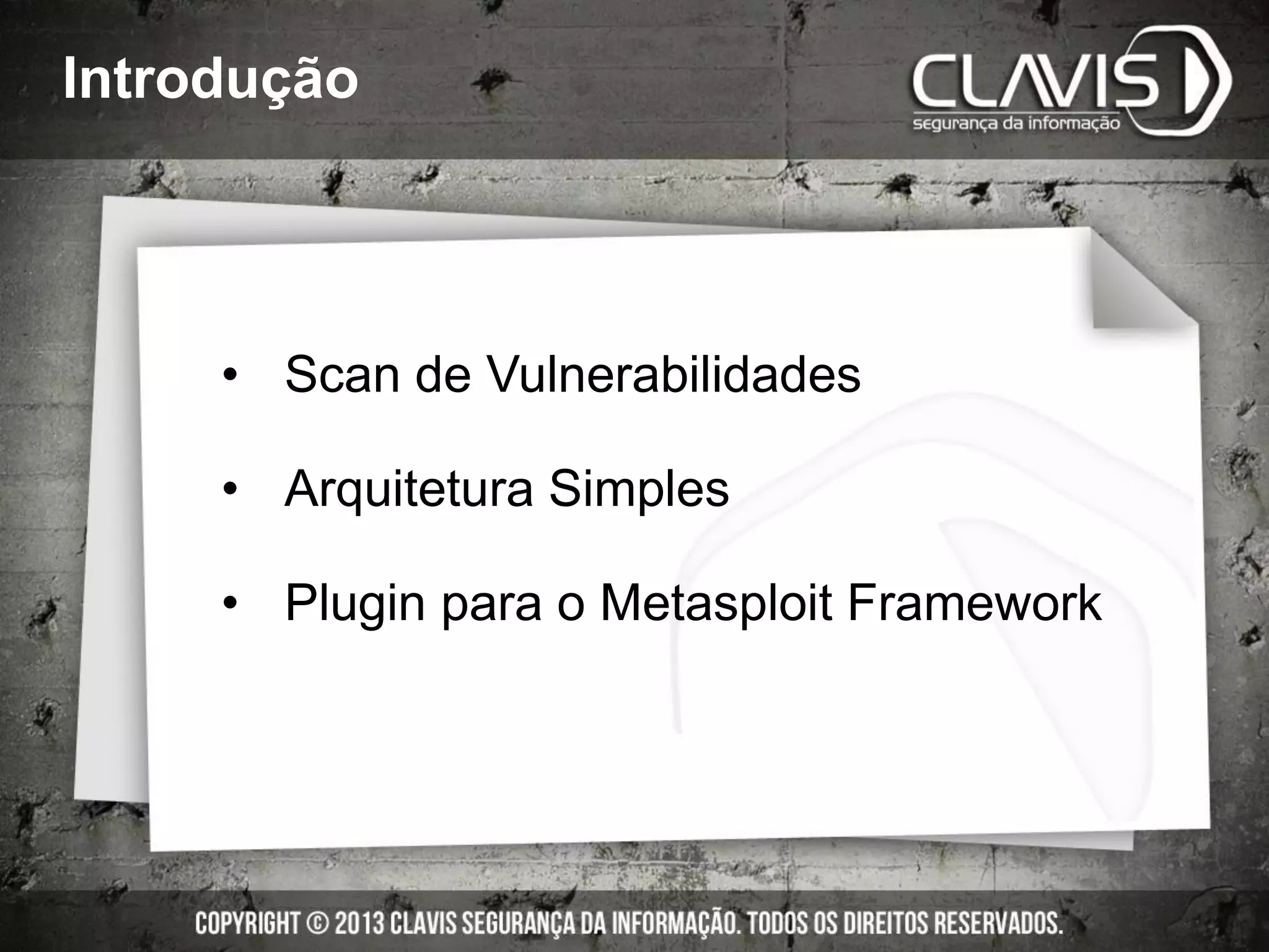 Introdução
• Scan de Vulnerabilidades
• Arquitetura Simples
• Plugin para o Metasploit Framework
 