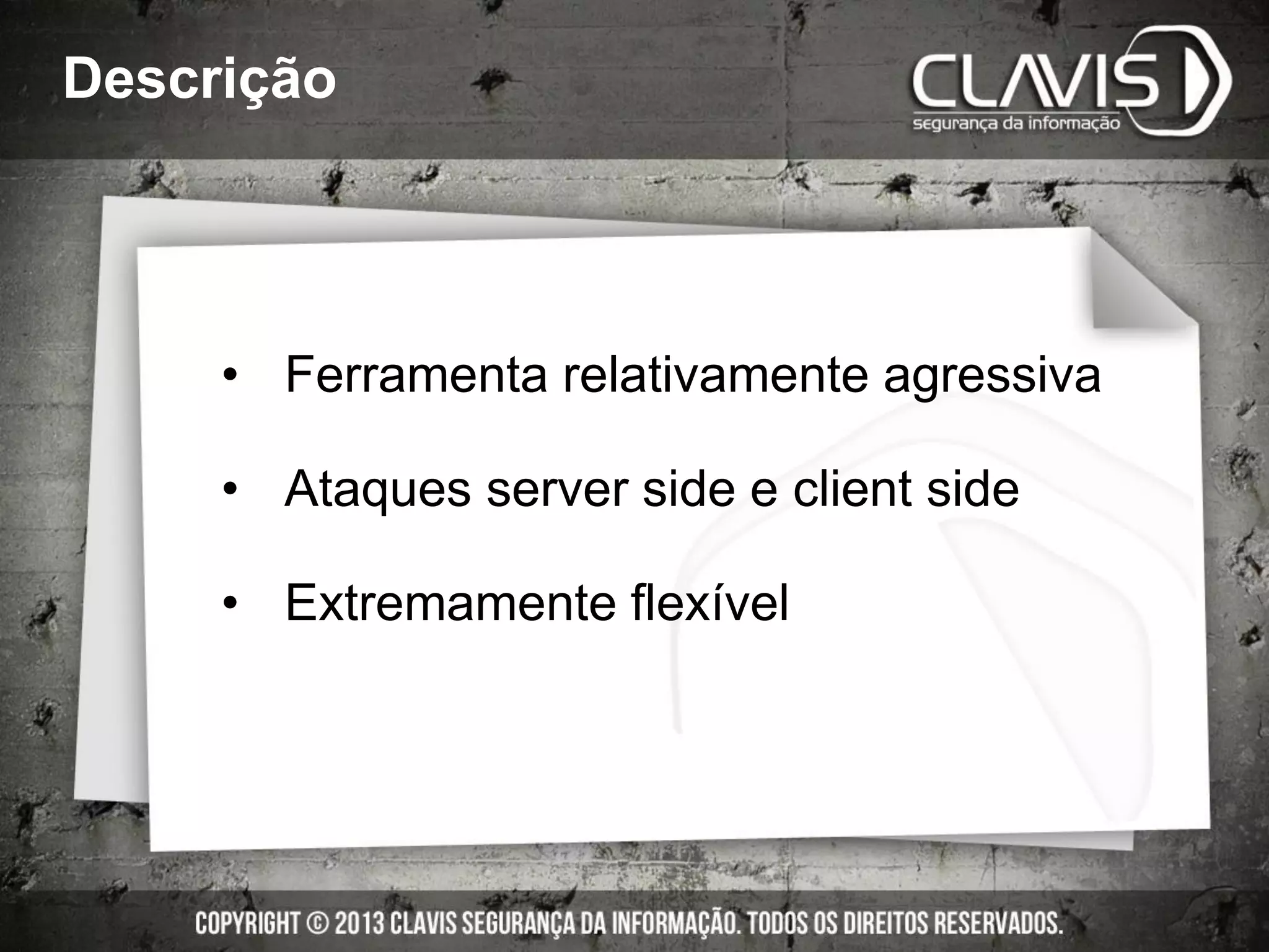 Descrição
• Ferramenta relativamente agressiva
• Ataques server side e client side
• Extremamente flexível
 