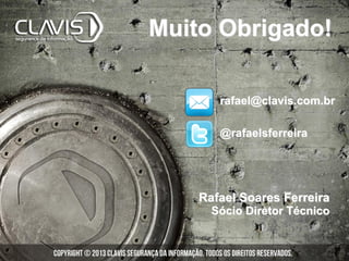 Rafael Soares Ferreira
Sócio Diretor Técnico
Muito Obrigado!
rafael@clavis.com.br
@rafaelsferreira
 