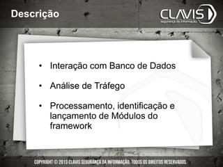 Descrição
• Interação com Banco de Dados
• Análise de Tráfego
• Processamento, identificação e
lançamento de Módulos do
framework
 