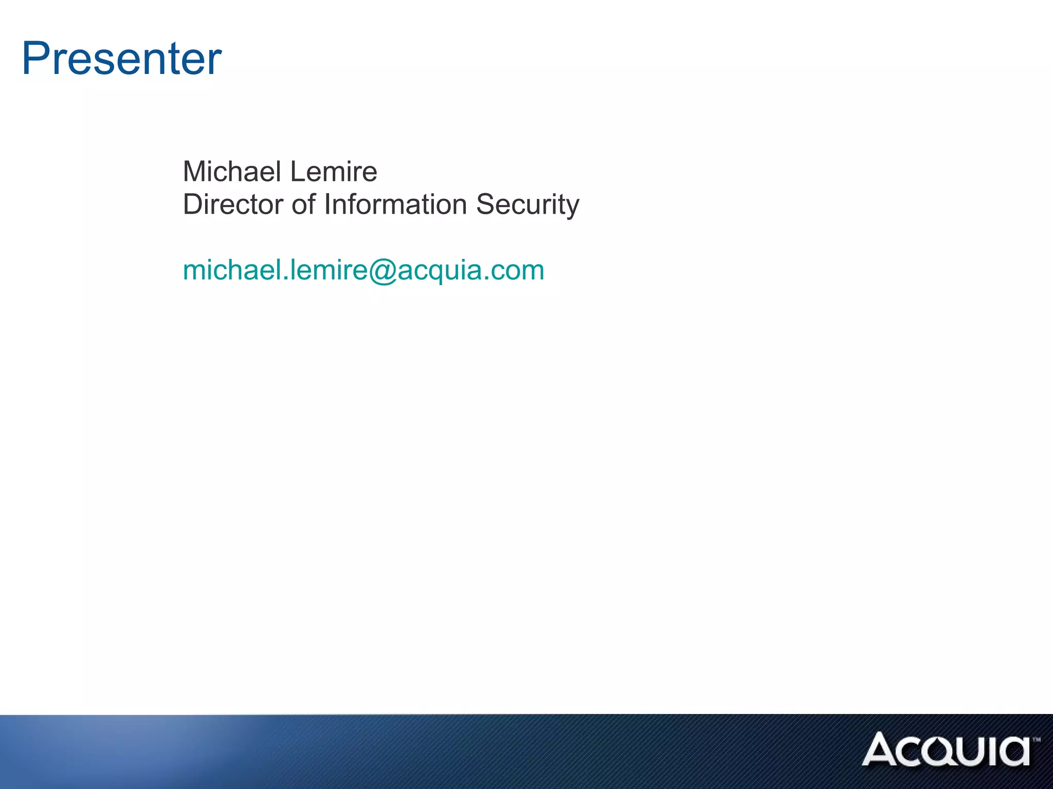 Presenter

       Michael Lemire
       Director of Information Security

       michael.lemire@acquia.com
 