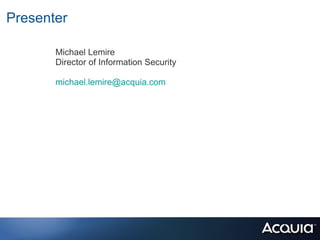 Presenter

       Michael Lemire
       Director of Information Security

       michael.lemire@acquia.com
 