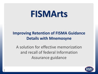 FISMArtsImproving Retention of FISMA Guidance Details with Mnemosyne A solution for effective memorization and recall of federal Information Assurance guidance 