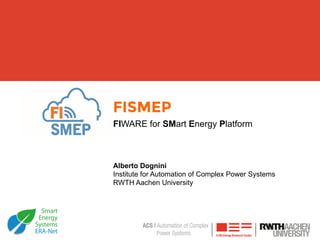 FISMEP
FIWARE for SMart Energy Platform
Alberto Dognini
Institute for Automation of Complex Power Systems
RWTH Aachen University
 