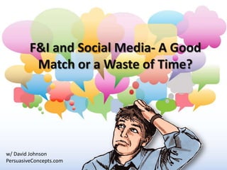 F&I and Social Media- A Good
          Match or a Waste of Time?




w/ David Johnson
PersuasiveConcepts.com
 