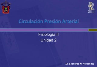 Circulación Presión Arterial Fisiología II Unidad 2  Dr. Leonardo H. Hernandez 