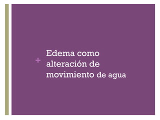Edema como
+ alteración de
  movimiento de agua
 