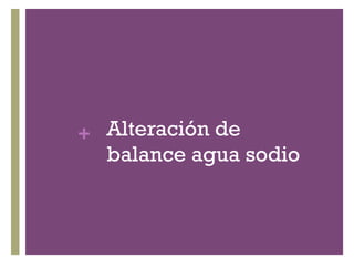 + Alteración de
  balance agua sodio
 