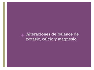 + Alteraciones de balance de
  potasio, calcio y magnesio
 