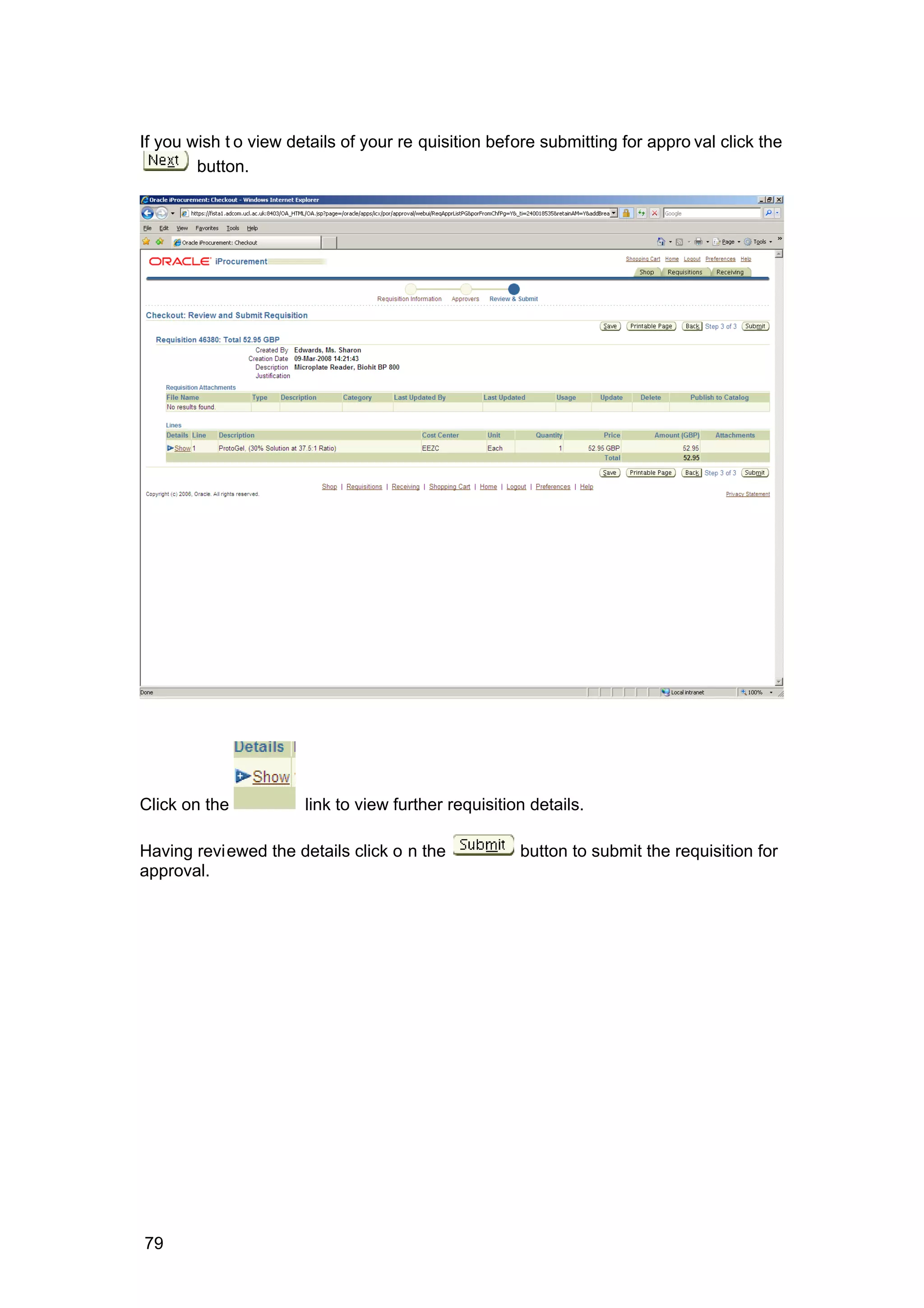 If you wish t o view details of your re quisition before submitting for appro val click the
button.
Click on the link to view further requisition details.
Having reviewed the details click o n the button to submit the requisition for
approval.
79
 