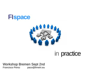 FIspace
in practice
Workshop Bremen Sept 2nd
Francisco Perez paco@limetri.eu
 