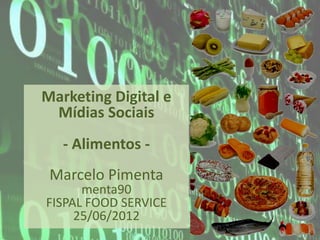 Marketing Digital e
 Mídias Sociais
   - Alimentos -
 Marcelo Pimenta
      menta90
FISPAL FOOD SERVICE
     25/06/2012
 