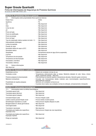 Super Graute Quartozlit
Ficha de Informações de Segurança de Produtos Químicos
De acordo com ABNT NBR 14725-4: 2014
23/09/2019 4/6
SEÇÃO 9: Propriedades físicas e químicas
9.1. Informações sobre propriedades físico-químicas básicas
Estado físico : Sólido
Aparência : Pó.
Cor : Não disponível
Odor : Não disponível
Limiar de odor : Não disponível
pH : Não disponível
Ponto de fusão : Não disponível
Ponto de solidificação : Não disponível
Ponto de ebulição : Não disponível
Ponto de fulgor : Não disponível
Taxa de evaporação relativa (acetato de butila = 1) : Não disponível
Inflamabilidade (sólido/gás) : Não disponível
Limites de explosão : Não disponível
Pressão de vapor : Não disponível
Densidade relativa do vapor a 20°C : Não disponível
Densidade relativa : Não disponível
Solubilidade : Parcialmente solúvel em água (forma suspensão).
Log Kow : Não disponível
Temperatura de auto-ignição : Não disponível
Temperatura de decomposição : Não disponível
Viscosidade, cinemática : Não disponível
Viscosidade, dinâmica : Não disponível
9.2. Outras informações
Não disponível
SEÇÃO 10: Estabilidade e reatividade
Estabilidade química : Estável sob condições normais de uso
Condições a evitar : Temperaturas extremamente altas ou baixas. Mantenha afastado do calor, faísca, chama
aberta, superfícies quentes. - Não fume
Produtos perigosos da decomposição : Pode decompor-se quando exposto a temperaturas elevadas, liberando gases corrosivos
Materiais incompatíveis : Consultar o(s) fornecedor(es) destes materiais para recomendações específicas,Ácidos
fortes,Materiais oxidantes
Possibilidade de reações perigosas : Nenhuma, em condições normais de uso
Reatividade : O produto não é reativo nas condições normais de utilização, armazenamento e transporte
SEÇÃO 11: Informações toxicológicas
11.1. Informações sobre os efeitos toxicológicos
Toxicidade aguda (oral) : Não disponível
Toxicidade aguda (dérmica) : Não disponível
Toxicidade aguda (inalação) : Não disponível
Corrosão/irritação à pele : Provoca irritação à pele.
Lesões oculares graves/irritação ocular : Provoca lesões oculares graves.
Sensibilização respiratória ou à pele : Pode provocar reações alérgicas na pele.
Mutagenicidade em células germinativas : Não disponível
Carcinogenicidade : Não disponível
Toxicidade à reprodução : Não disponível
Toxicidade para órgãos-alvo específicos -
Exposição única
: Pode provocar irritação das vias respiratórias.
Toxicidade para órgãos-alvo específicos -
Exposição repetida
: Não disponível
Perigo por aspiração : Não disponível
 