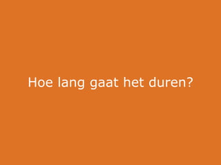 Hoe lang gaat het duren?
 