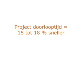 Project doorlooptijd =
 15 tot 18 % sneller
 
