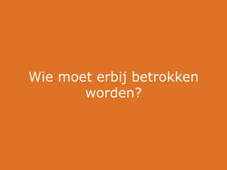Wie moet erbij betrokken
       worden?
 