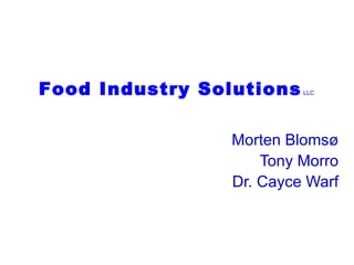 Food Industry Solutions   LLC




                Morten Blomsø
                    Tony Morro
                Dr. Cayce Warf
 