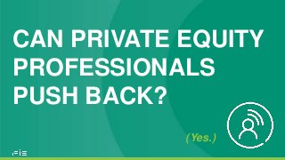 CAN PRIVATE EQUITY
PROFESSIONALS
PUSH BACK?
(Yes.)
 