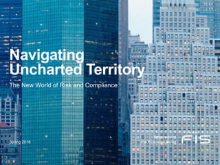 Navigating
Uncharted Territory
The New World of Risk and Compliance
Spring 2016
 