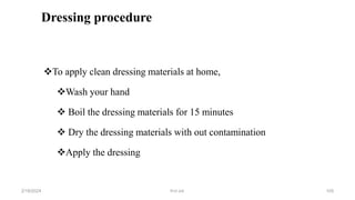 Dressing procedure
To apply clean dressing materials at home,
Wash your hand
 Boil the dressing materials for 15 minutes
 Dry the dressing materials with out contamination
Apply the dressing
first aid.
2/18/2024 105
 