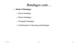 Bandages cont…
• Kinds of Bandages
– Gauze bandages
– Elastic bandages
– Triangular bandages
– Combinations of dressing and bandages
first aid.
2/18/2024 109
 